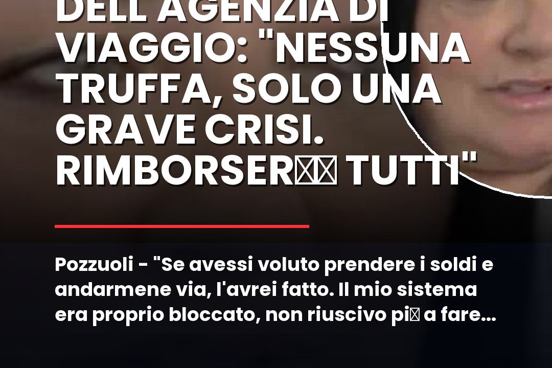 Pozzuoli u2013 u00abSe avessi voluto prendere i soldi e andarmene via, l’avrei fatto.nn#Agenziaviaggi #Arcofelice #Napoli #Rimborsi #Truffa #Vacanzefantasma