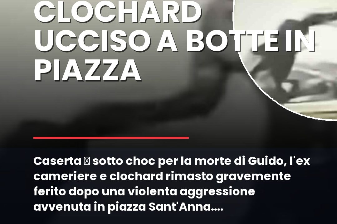 Caserta u00e8 sotto choc per la morte di Guido, lu2019ex cameriere e clochard rimasto gravemente ferito dopo una violenta aggressione avvenuta in piazza Santu2019Anna.